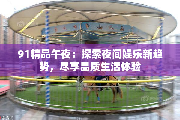 91精品午夜：探索夜间娱乐新趋势，尽享品质生活体验