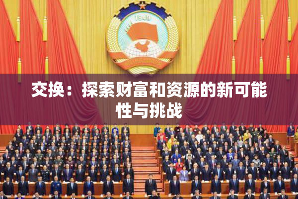 交换：探索财富和资源的新可能性与挑战