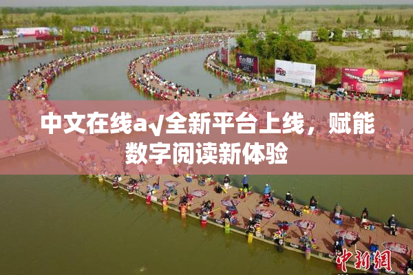 中文在线а√全新平台上线，赋能数字阅读新体验