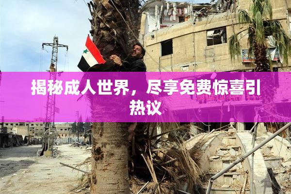 揭秘成人世界，尽享免费惊喜引热议