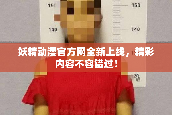 妖精动漫官方网全新上线，精彩内容不容错过！