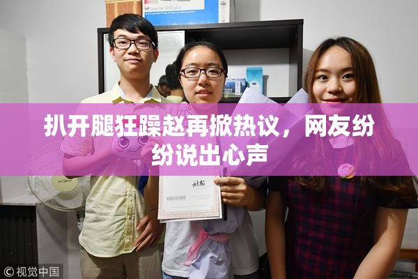 扒开腿狂躁赵再掀热议，网友纷纷说出心声