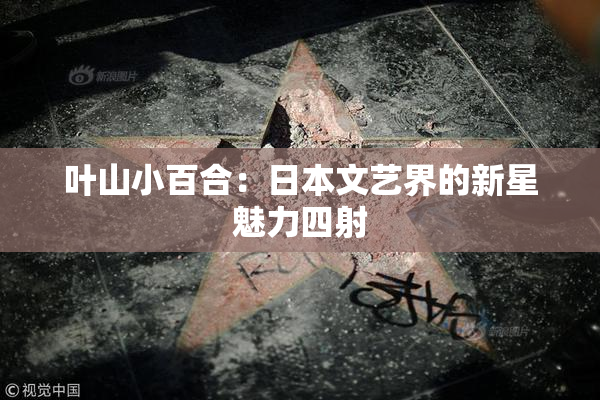 叶山小百合：日本文艺界的新星魅力四射