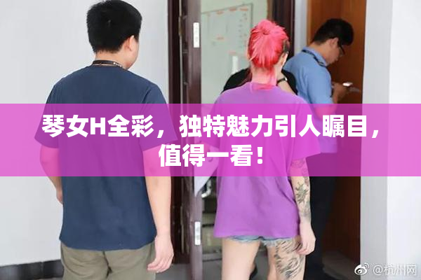 琴女H全彩，独特魅力引人瞩目，值得一看！