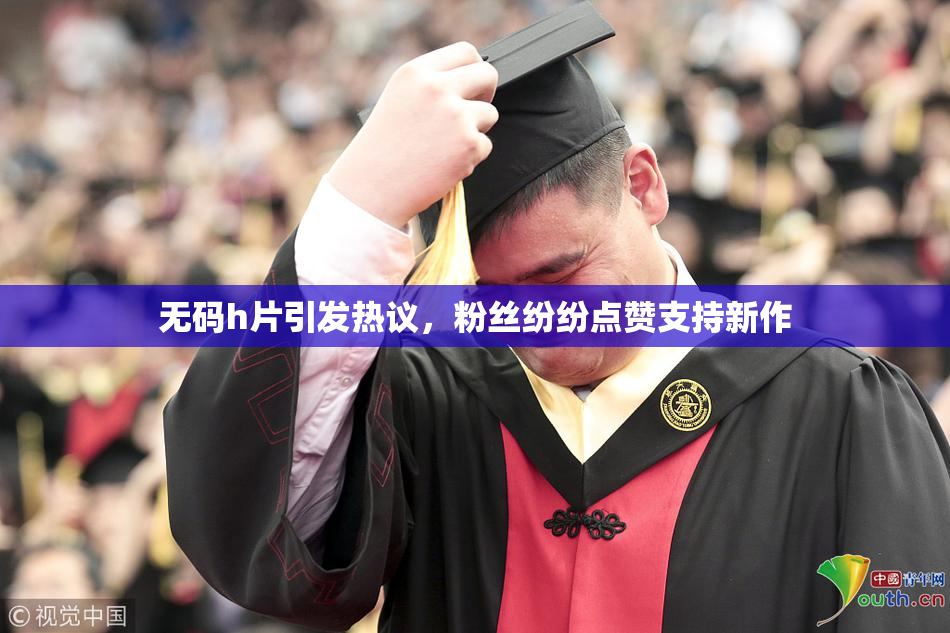 无码h片引发热议，粉丝纷纷点赞支持新作
