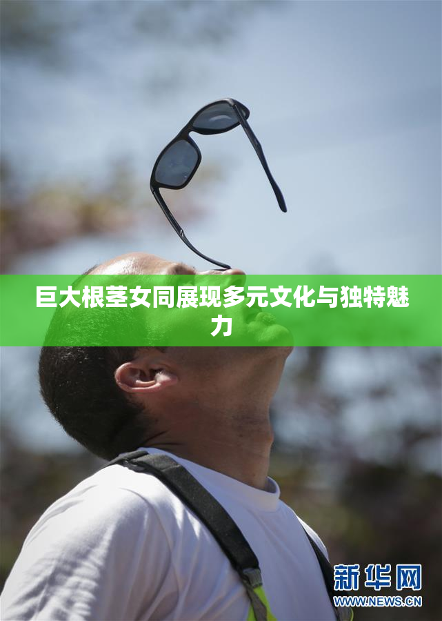 巨大根茎女同展现多元文化与独特魅力