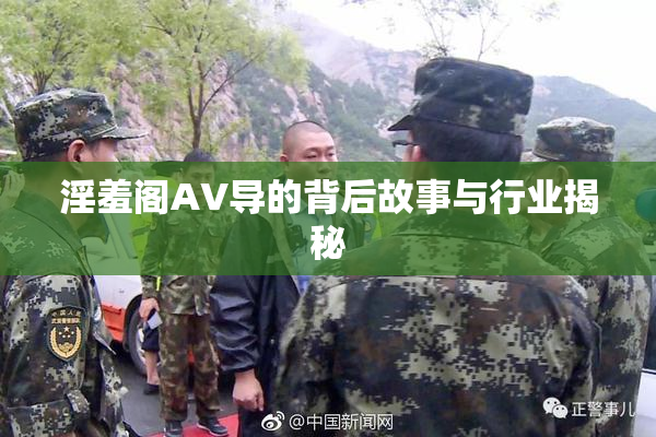 淫羞阁AV导的背后故事与行业揭秘