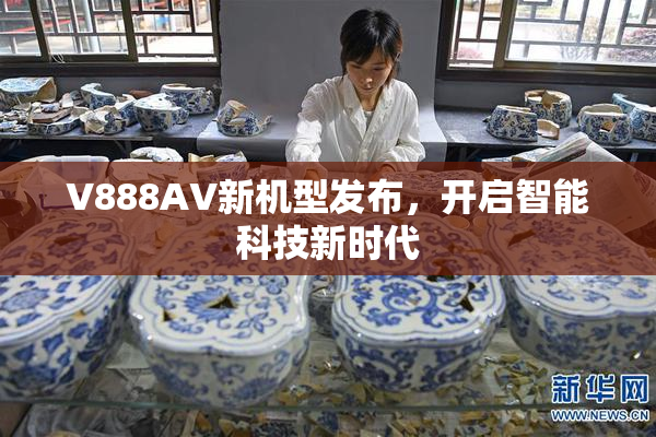 V888AV新机型发布，开启智能科技新时代