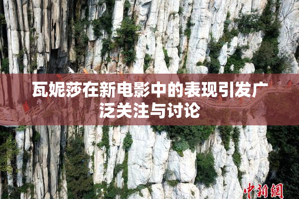 瓦妮莎在新电影中的表现引发广泛关注与讨论