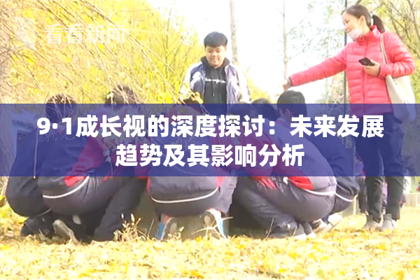 9·1成长视的深度探讨：未来发展趋势及其影响分析