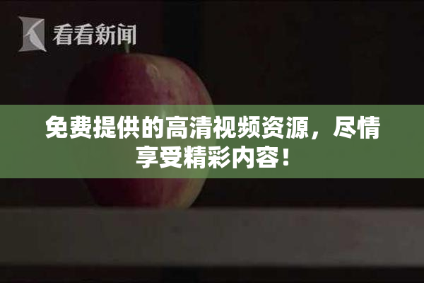 免费提供的高清视频资源，尽情享受精彩内容！