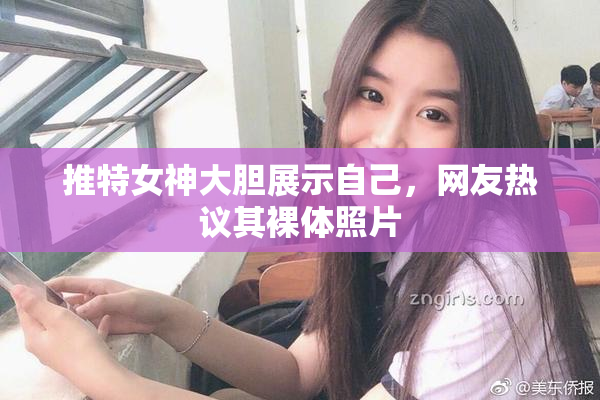 推特女神大胆展示自己，网友热议其裸体照片