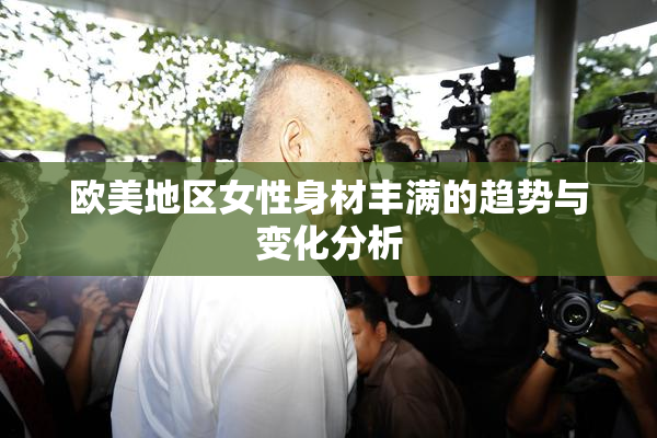欧美地区女性身材丰满的趋势与变化分析
