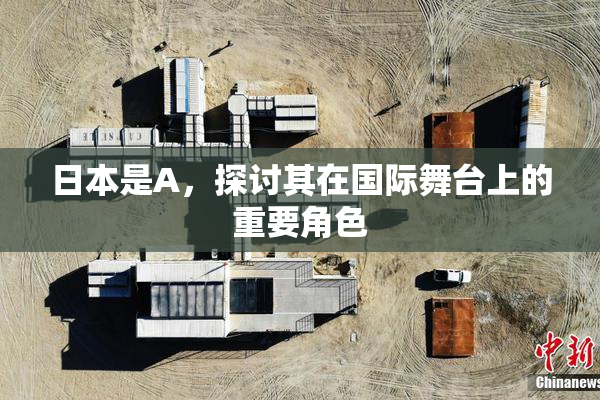 日本是A，探讨其在国际舞台上的重要角色