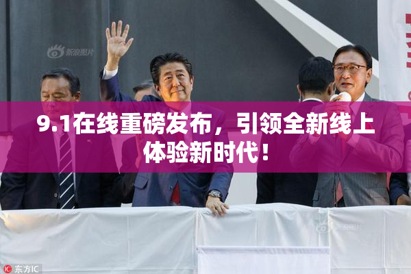 9.1在线重磅发布，引领全新线上体验新时代！