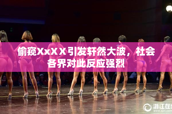 偷窥XxXⅩ引发轩然大波，社会各界对此反应强烈