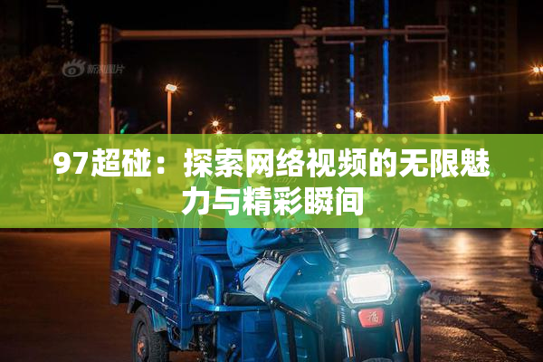 97超碰：探索网络视频的无限魅力与精彩瞬间