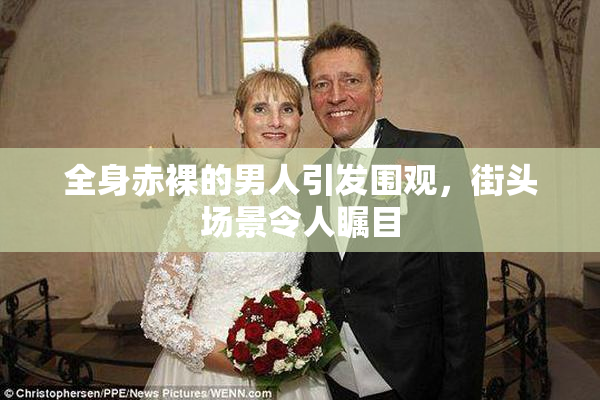 全身赤裸的男人引发围观，街头场景令人瞩目