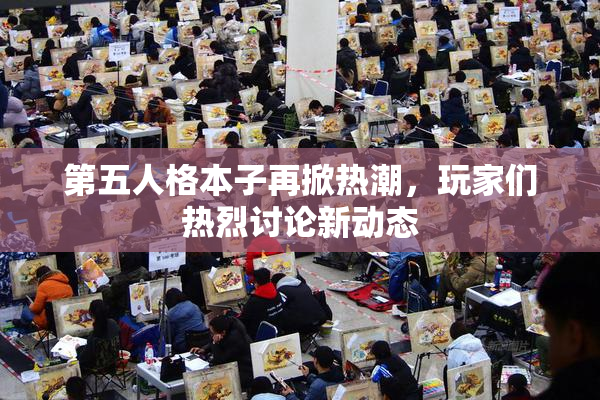 第五人格本子再掀热潮，玩家们热烈讨论新动态