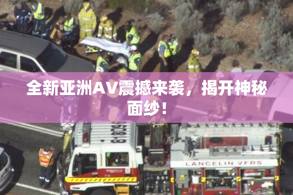 全新亚洲AV震撼来袭，揭开神秘面纱！