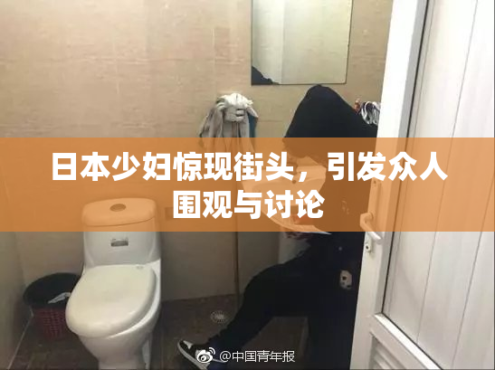 日本少妇惊现街头，引发众人围观与讨论