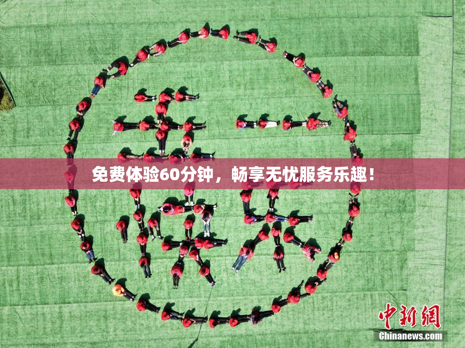 免费体验60分钟，畅享无忧服务乐趣！