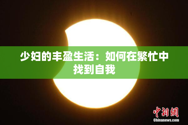 少妇的丰盈生活：如何在繁忙中找到自我
