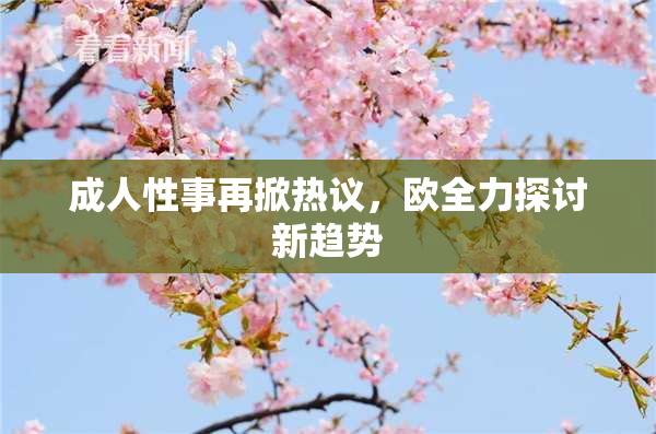 成人性事再掀热议，欧全力探讨新趋势