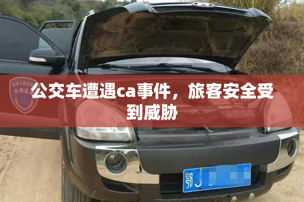 公交车遭遇ca事件，旅客安全受到威胁
