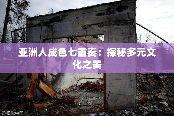 亚洲人成色七重奏：探秘多元文化之美