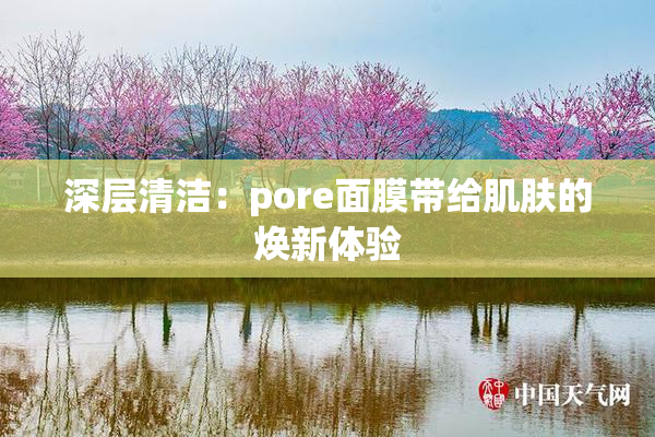 深层清洁：pore面膜带给肌肤的焕新体验