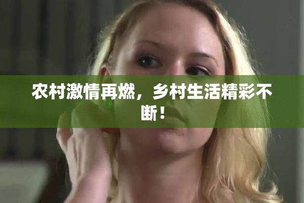 农村激情再燃，乡村生活精彩不断！