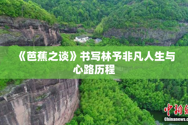 《芭蕉之谈》书写林予非凡人生与心路历程
