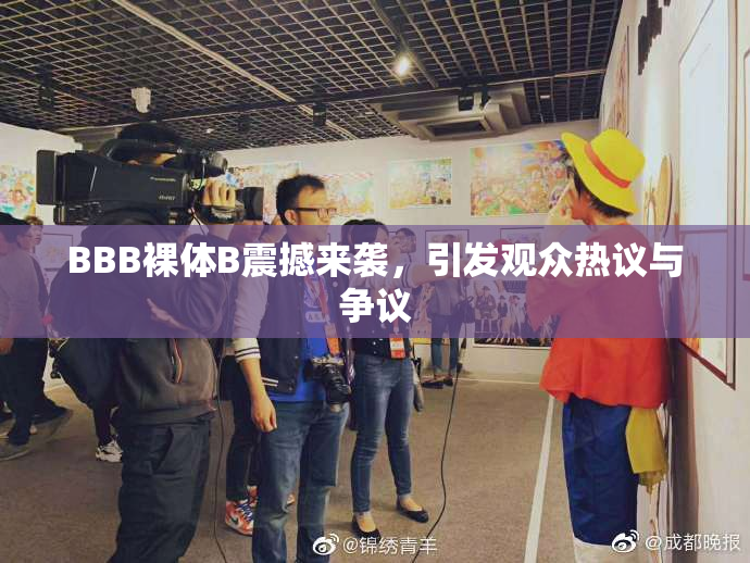 BBB裸体B震撼来袭，引发观众热议与争议