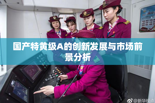 国产特黄级A的创新发展与市场前景分析