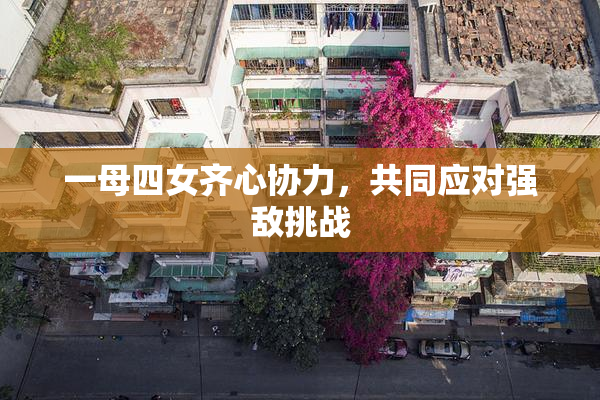 一母四女齐心协力，共同应对强敌挑战