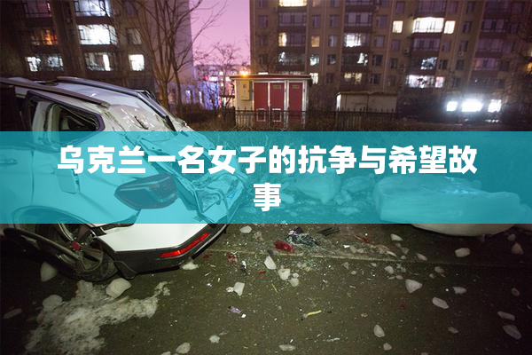 乌克兰一名女子的抗争与希望故事