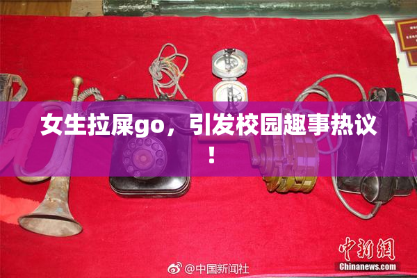 女生拉屎go，引发校园趣事热议！