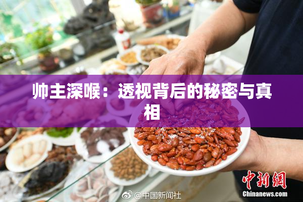 帅主深喉：透视背后的秘密与真相