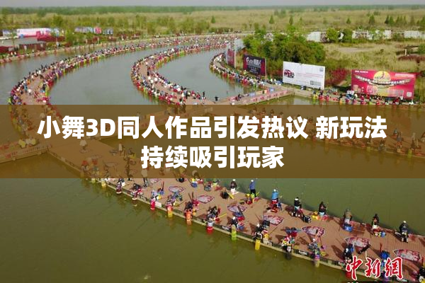 小舞3D同人作品引发热议 新玩法持续吸引玩家