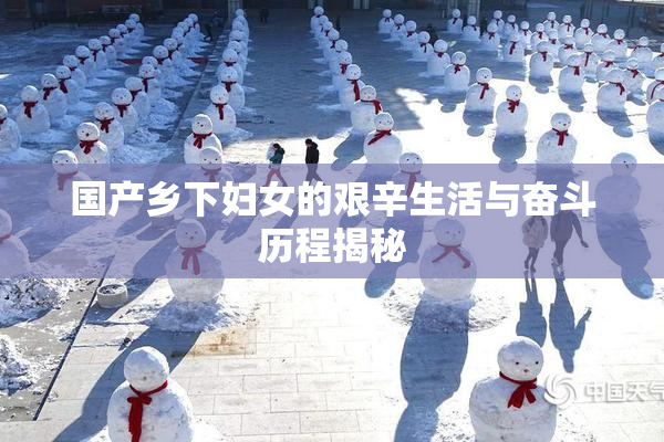 国产乡下妇女的艰辛生活与奋斗历程揭秘