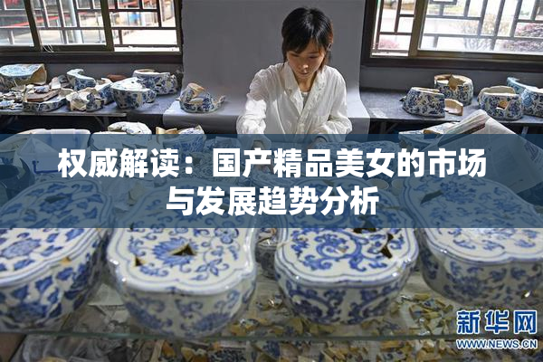 权威解读：国产精品美女的市场与发展趋势分析