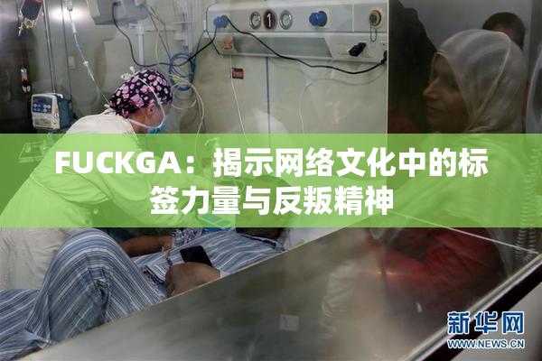 FUCKGA：揭示网络文化中的标签力量与反叛精神