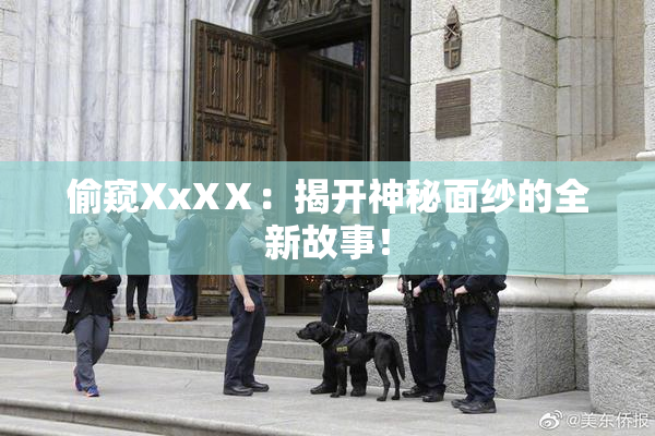 偷窥XxXⅩ：揭开神秘面纱的全新故事！