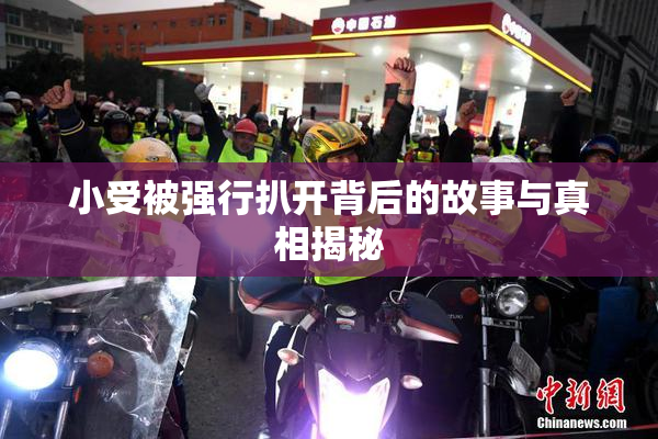 小受被强行扒开背后的故事与真相揭秘