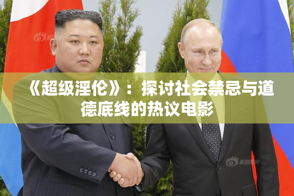 《超级淫伦》：探讨社会禁忌与道德底线的热议电影