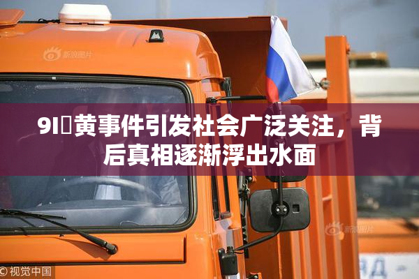 9I婬黄事件引发社会广泛关注，背后真相逐渐浮出水面