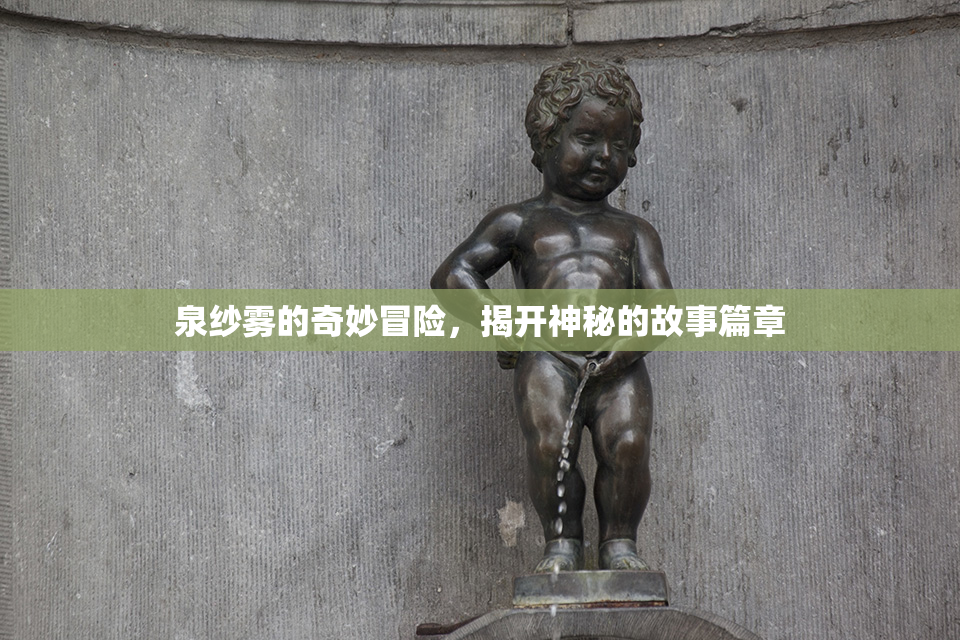 泉纱雾的奇妙冒险，揭开神秘的故事篇章