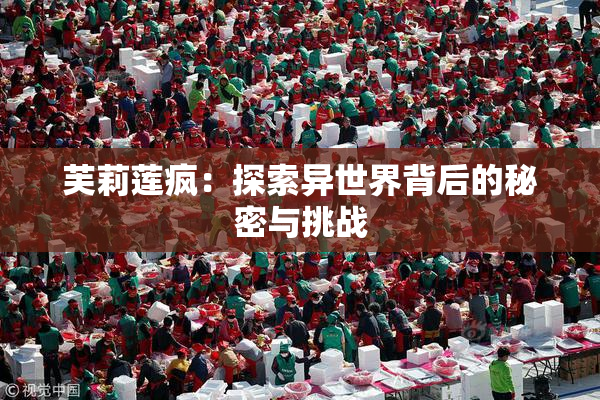 芙莉莲疯：探索异世界背后的秘密与挑战