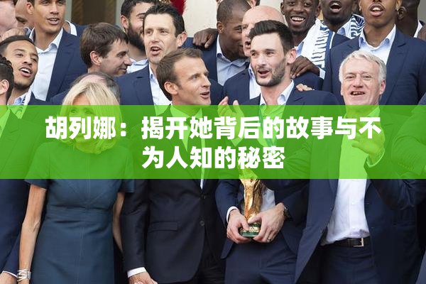 胡列娜：揭开她背后的故事与不为人知的秘密